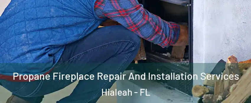  Propane Fireplace Repair And Installation Services Hialeah - FL