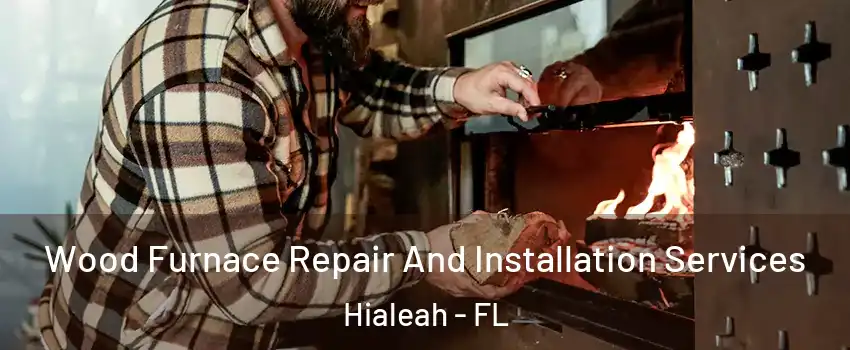  Wood Furnace Repair And Installation Services Hialeah - FL